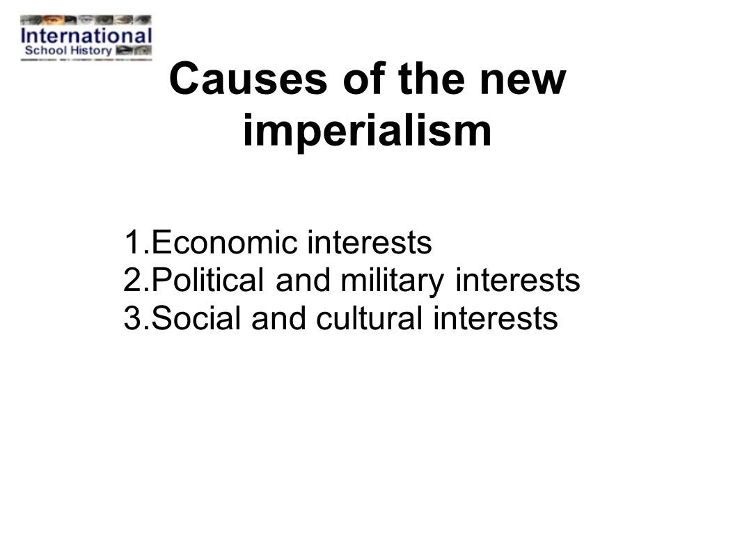 Causes of the new imperialism 1.Economic interests 2.Political and military interests 3.Social and cultural interests