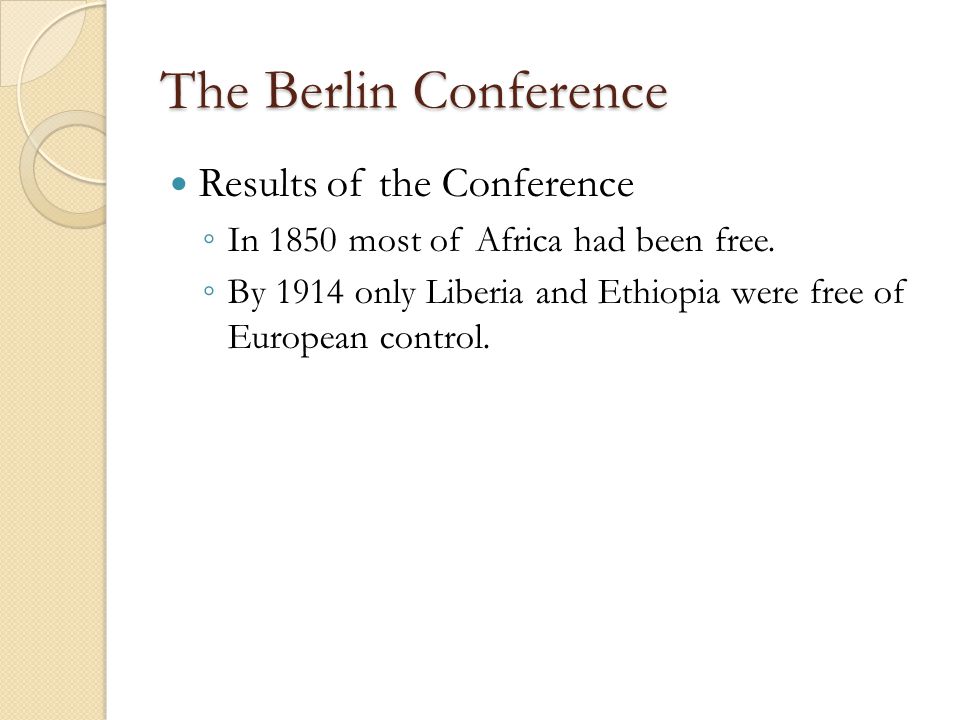 The Berlin Conference Results of the Conference ◦ In 1850 most of Africa had been free.