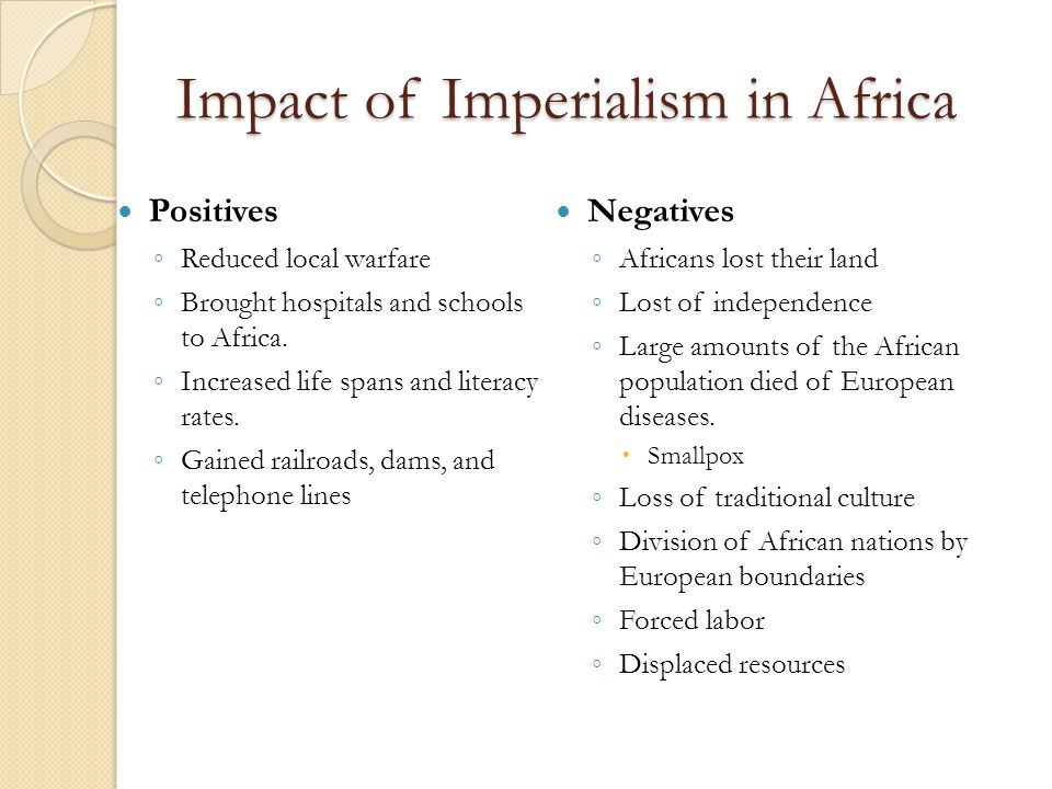 Impact of Imperialism in Africa Positives ◦ Reduced local warfare ◦ Brought hospitals and schools to Africa.