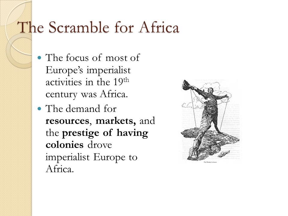 The Scramble for Africa The focus of most of Europe’s imperialist activities in the 19 th century was Africa.