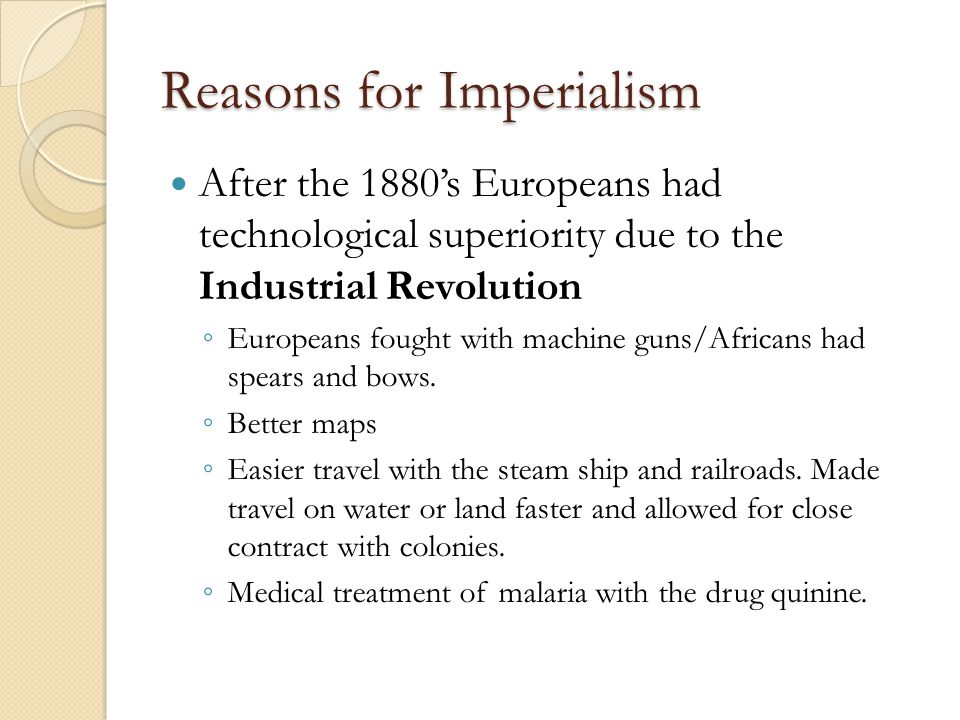 Reasons for Imperialism After the 1880’s Europeans had technological superiority due to the Industrial Revolution ◦ Europeans fought with machine guns/Africans had spears and bows.