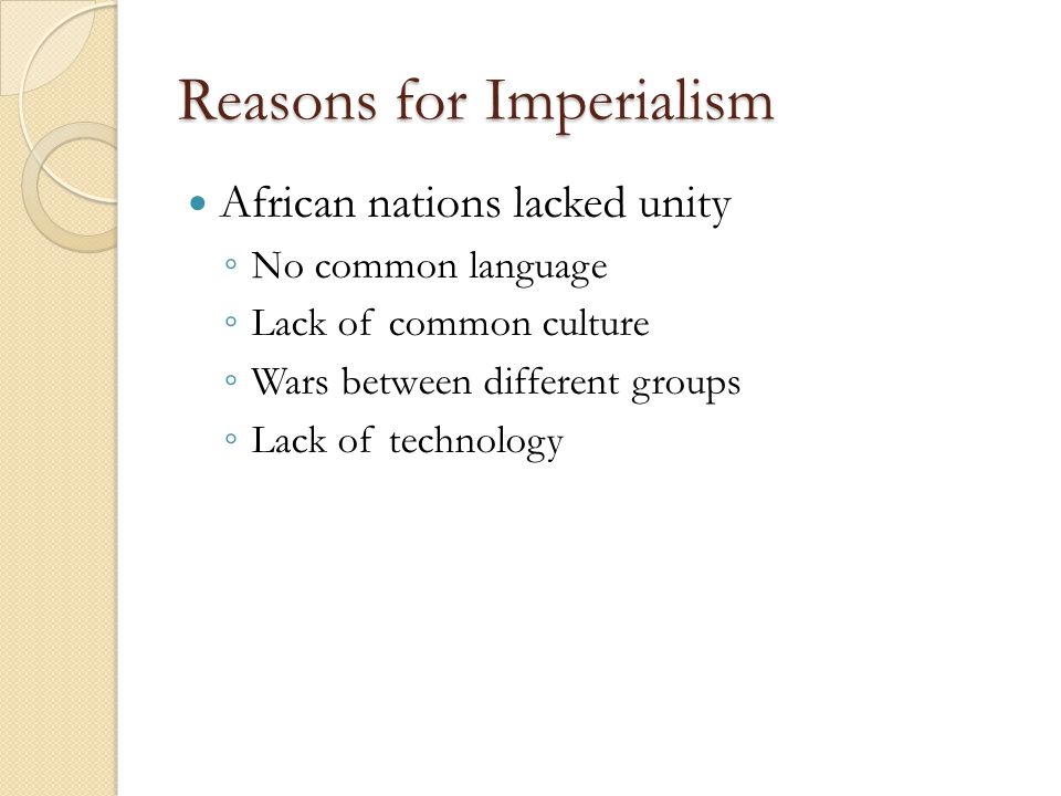 Reasons for Imperialism African nations lacked unity ◦ No common language ◦ Lack of common culture ◦ Wars between different groups ◦ Lack of technology