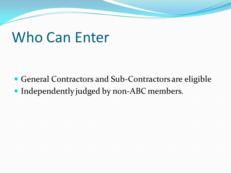 Who Can Enter General Contractors and Sub-Contractors are eligible Independently judged by non-ABC members.