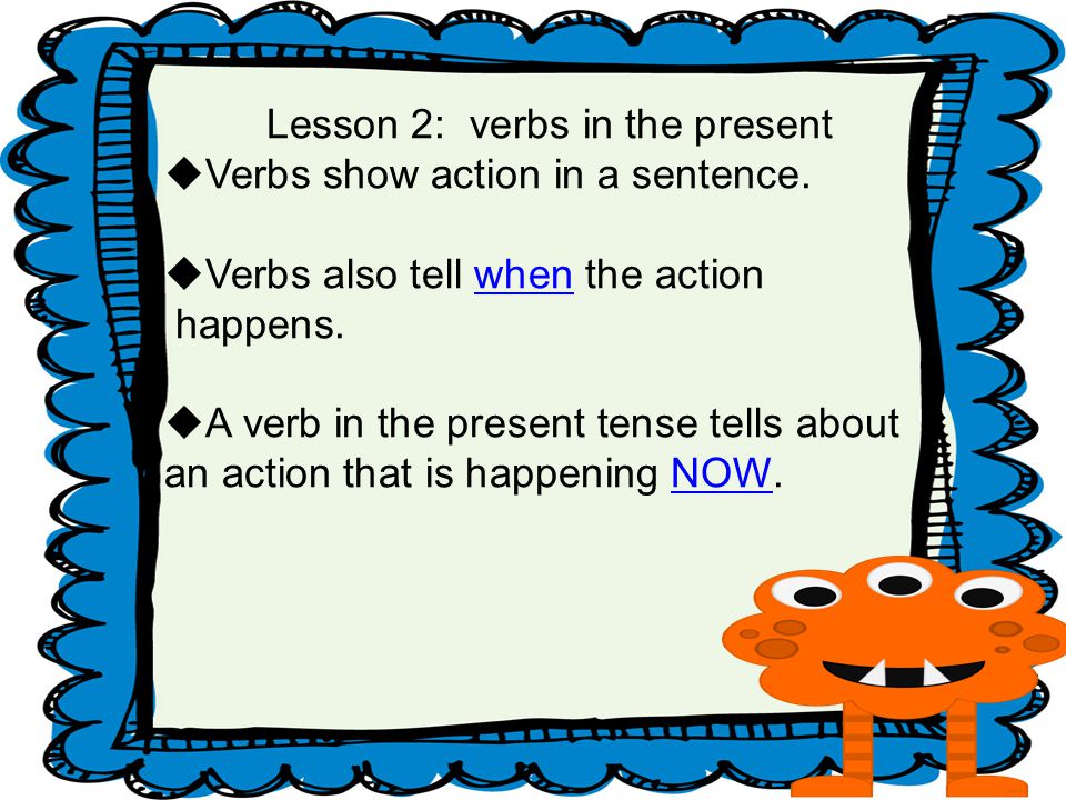 Lesson 2: verbs in the present  Verbs show action in a sentence.