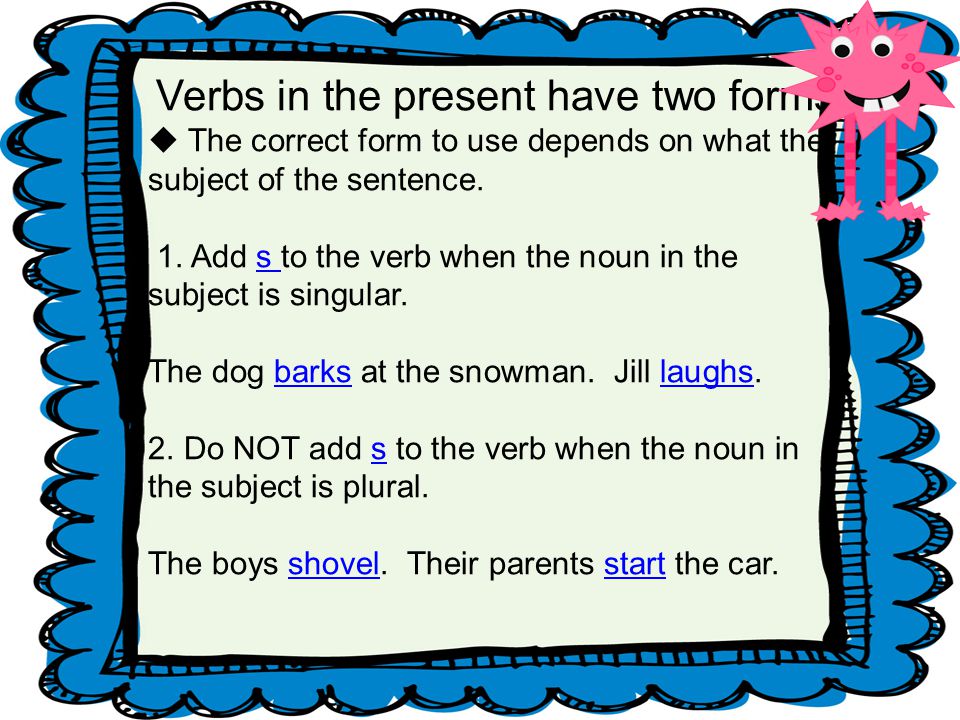 Verbs in the present have two forms  The correct form to use depends on what the subject of the sentence.
