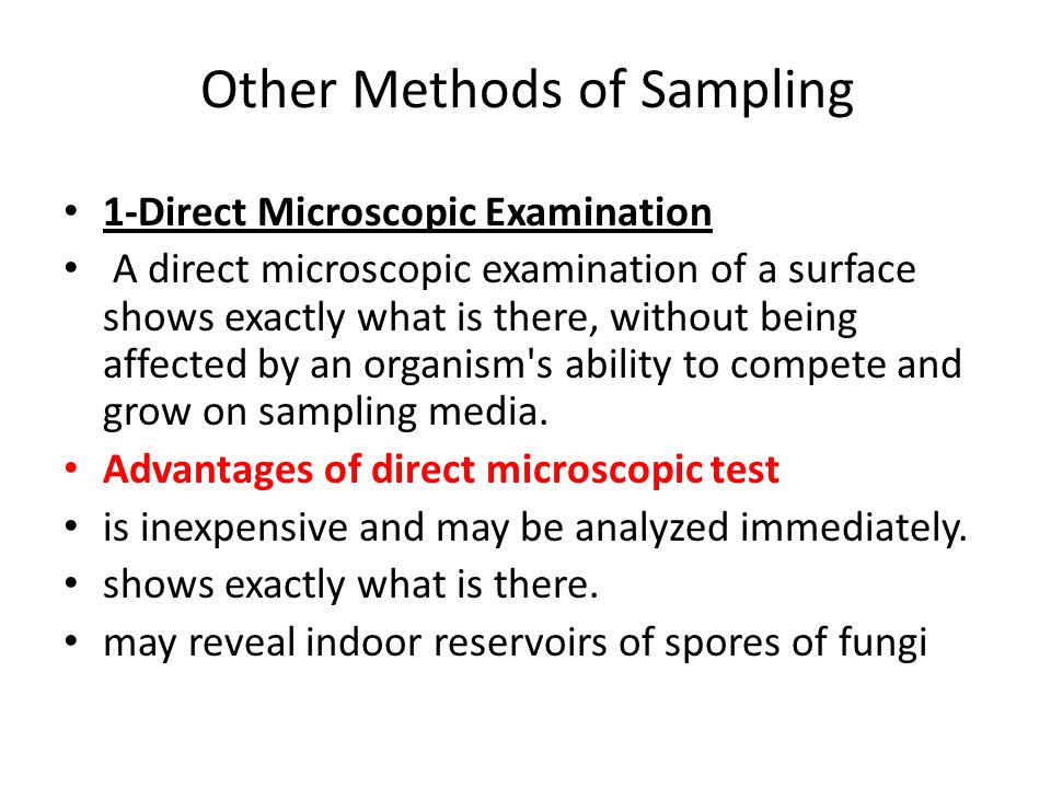 Other Methods of Sampling 1-Direct Microscopic Examination A direct microscopic examination of a surface shows exactly what is there, without being affected by an organism s ability to compete and grow on sampling media.