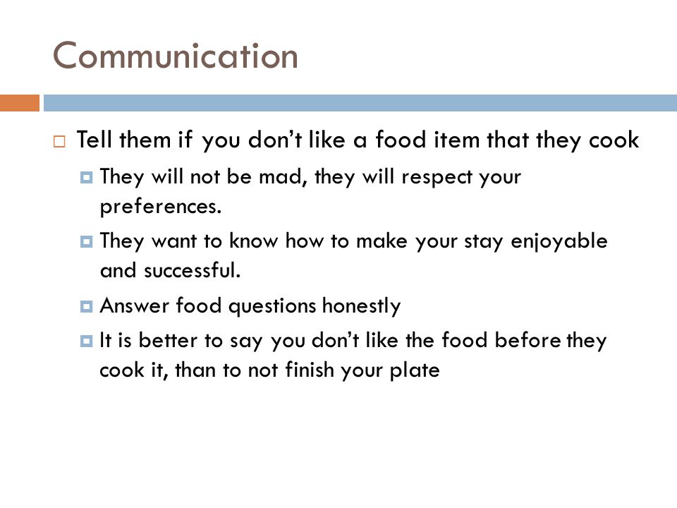 Communication  Tell them if you don’t like a food item that they cook  They will not be mad, they will respect your preferences.