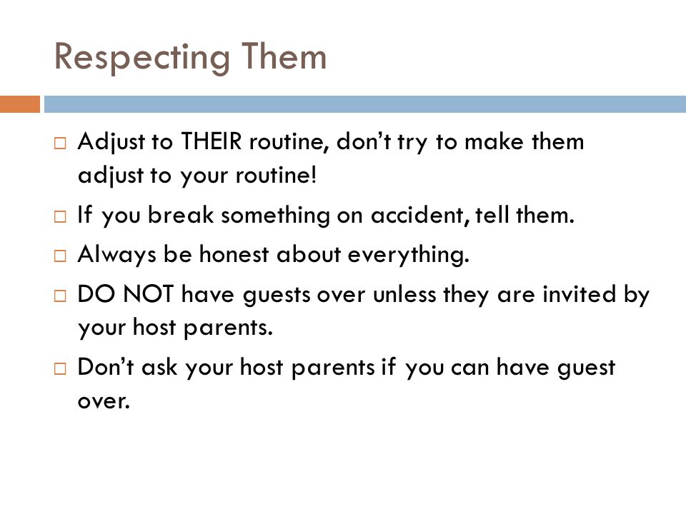 Respecting Them  Adjust to THEIR routine, don’t try to make them adjust to your routine.
