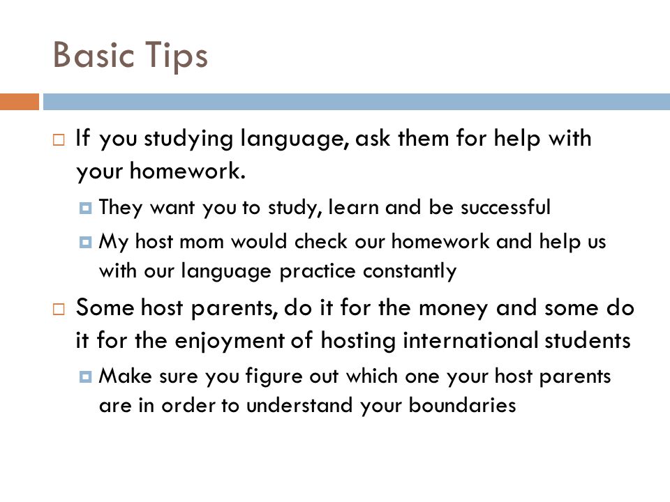 Basic Tips  If you studying language, ask them for help with your homework.