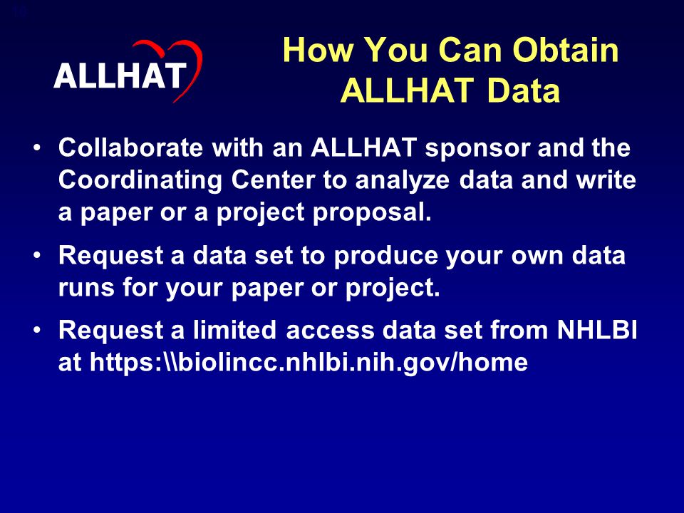 10 How You Can Obtain ALLHAT Data Collaborate with an ALLHAT sponsor and the Coordinating Center to analyze data and write a paper or a project proposal.