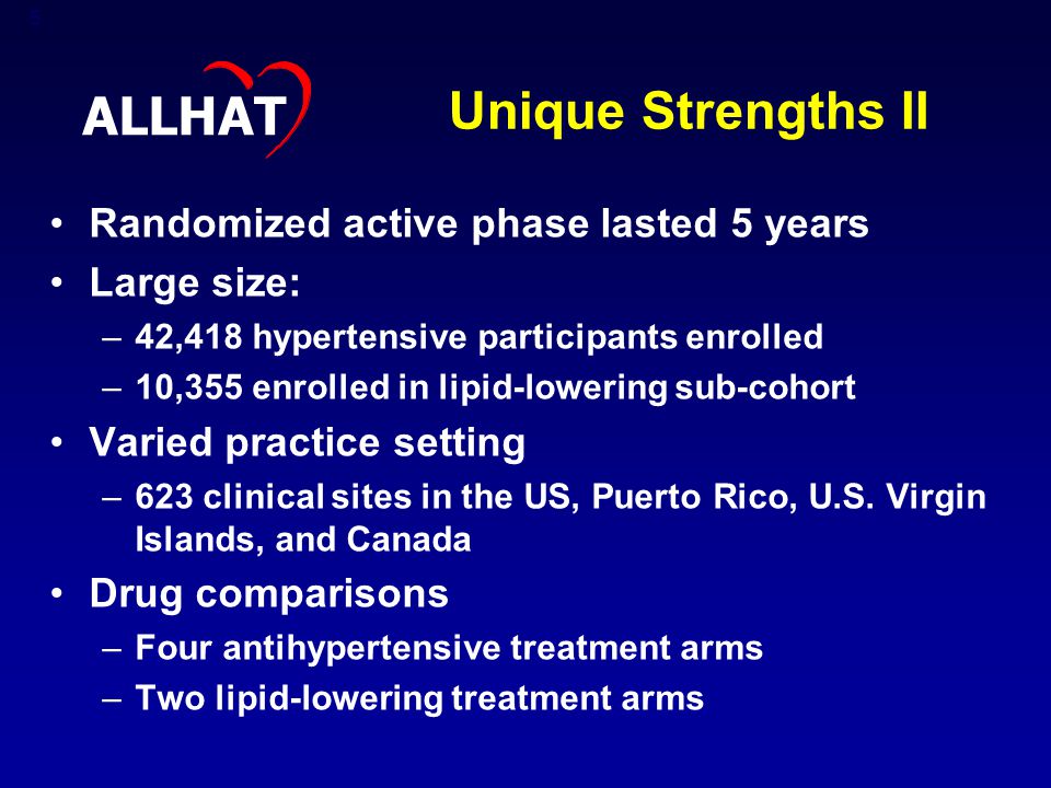 5 Unique Strengths II Randomized active phase lasted 5 years Large size: –42,418 hypertensive participants enrolled –10,355 enrolled in lipid-lowering sub-cohort Varied practice setting –623 clinical sites in the US, Puerto Rico, U.S.