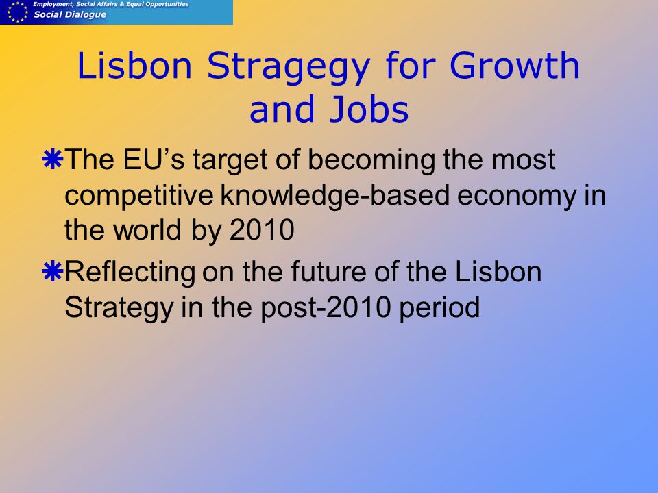 Lisbon Stragegy for Growth and Jobs  The EU’s target of becoming the most competitive knowledge-based economy in the world by 2010  Reflecting on the future of the Lisbon Strategy in the post-2010 period