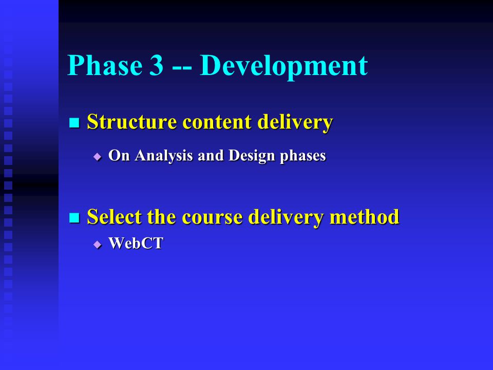 Phase 3 -- Development Structure content delivery Structure content delivery  On Analysis and Design phases Select the course delivery method Select the course delivery method  WebCT