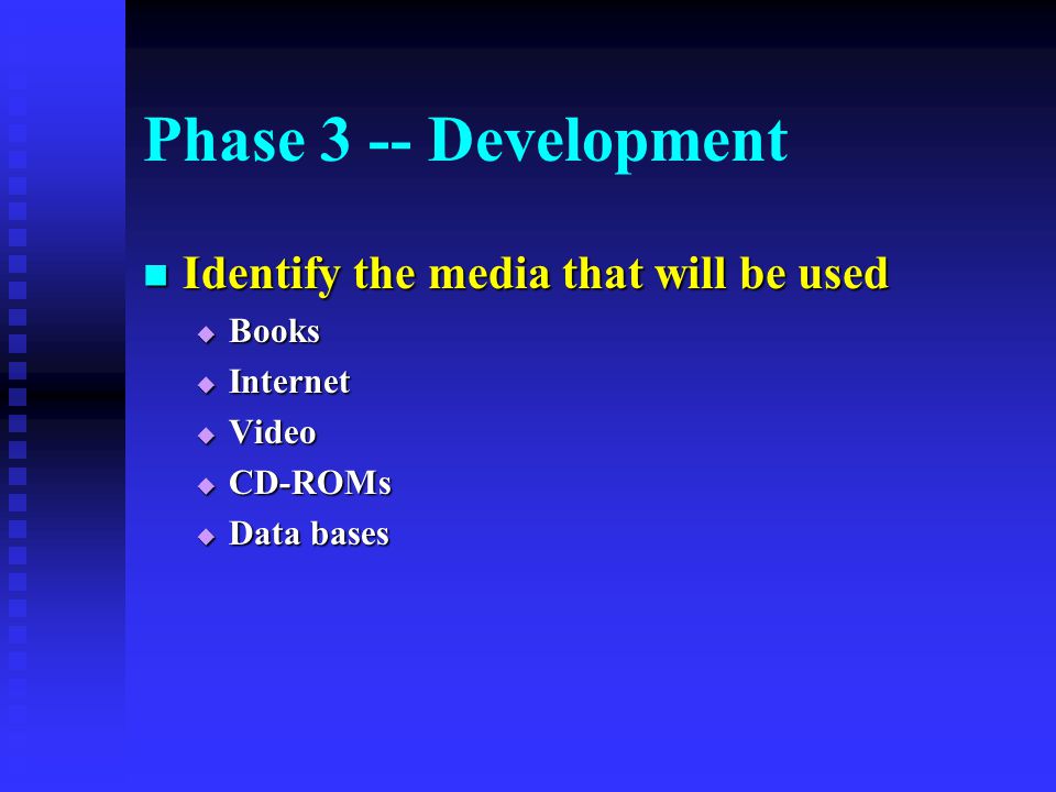 Phase 3 -- Development Identify the media that will be used Identify the media that will be used  Books  Internet  Video  CD-ROMs  Data bases