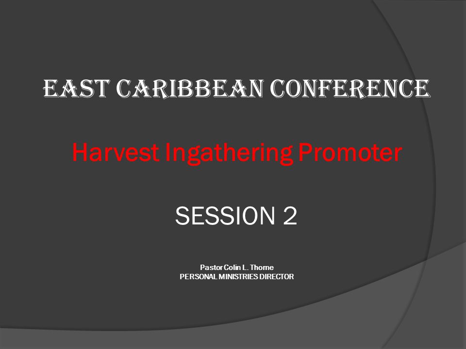 EAST CARIBBEAN CONFERENCE Harvest Ingathering Promoter SESSION 2 Pastor Colin L.