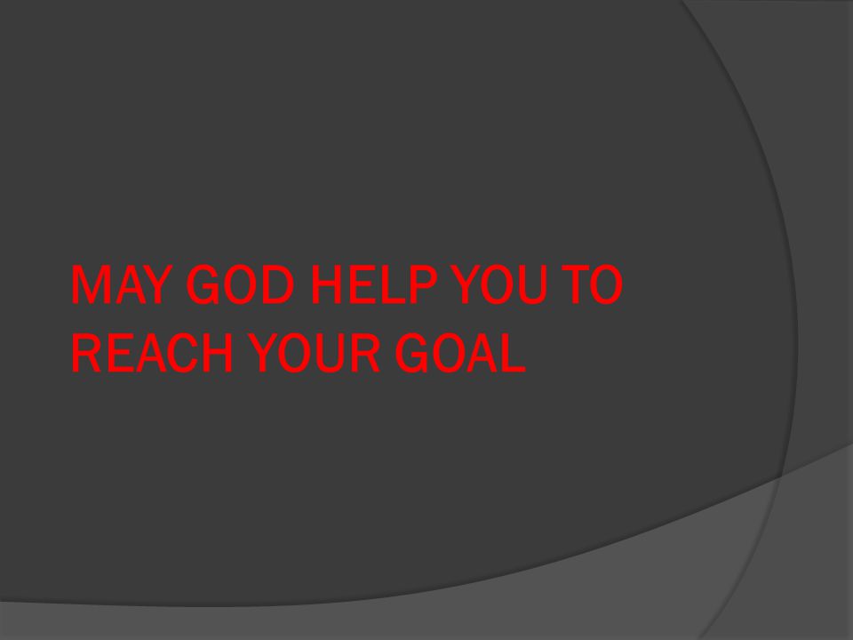 MAY GOD HELP YOU TO REACH YOUR GOAL
