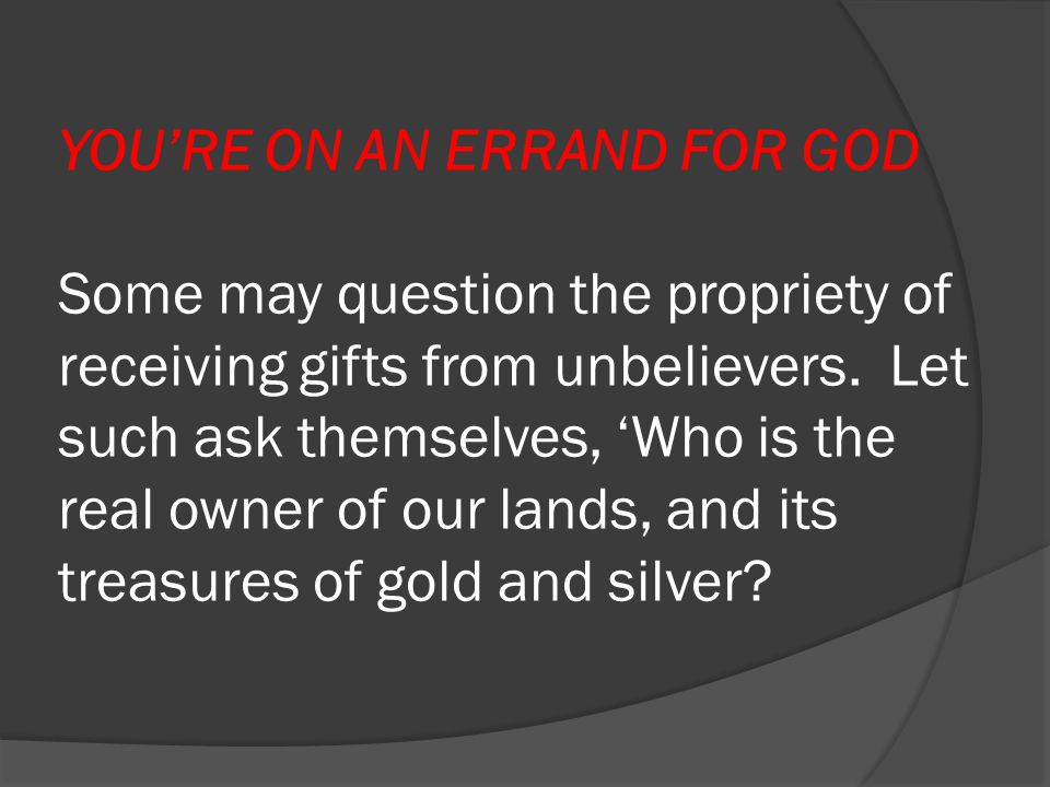 YOU’RE ON AN ERRAND FOR GOD Some may question the propriety of receiving gifts from unbelievers.