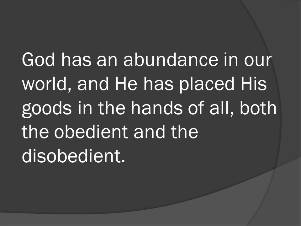 God has an abundance in our world, and He has placed His goods in the hands of all, both the obedient and the disobedient.
