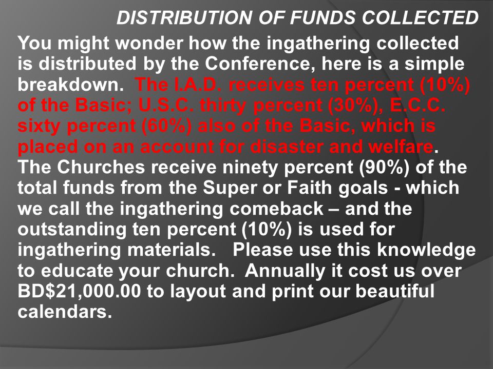 DISTRIBUTION OF FUNDS COLLECTED You might wonder how the ingathering collected is distributed by the Conference, here is a simple breakdown.