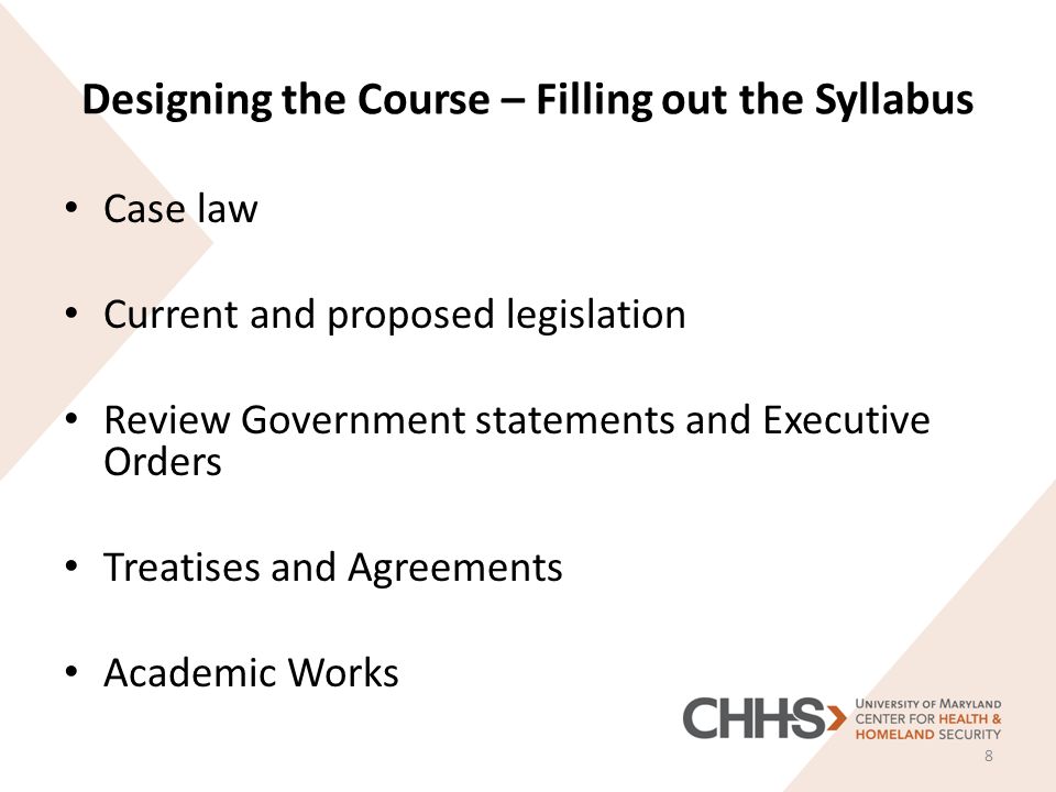 Designing the Course – Filling out the Syllabus Case law Current and proposed legislation Review Government statements and Executive Orders Treatises and Agreements Academic Works 8