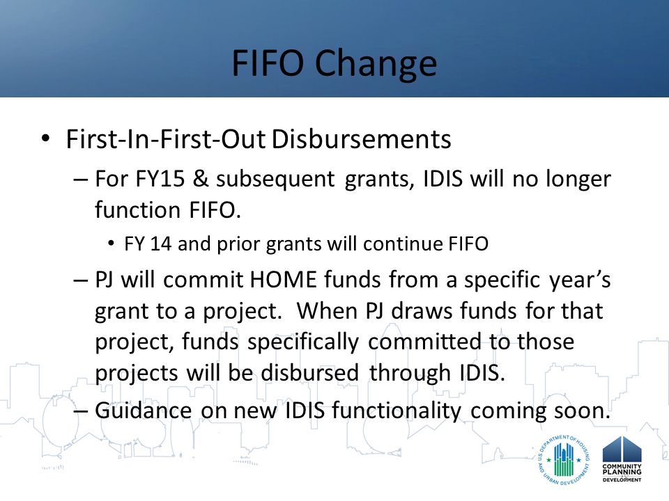 FIFO Change First-In-First-Out Disbursements – For FY15 & subsequent grants, IDIS will no longer function FIFO.