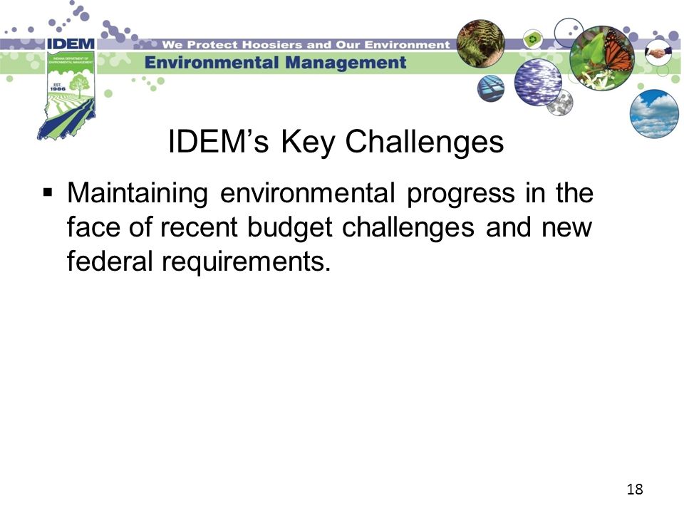 18 IDEM’s Key Challenges  Maintaining environmental progress in the face of recent budget challenges and new federal requirements.