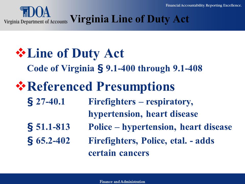 Finance and Administration Virginia Line of Duty Act  Line of Duty Act Code of Virginia § through  Referenced Presumptions § Firefighters – respiratory, hypertension, heart disease § Police – hypertension, heart disease § Firefighters, Police, etal.
