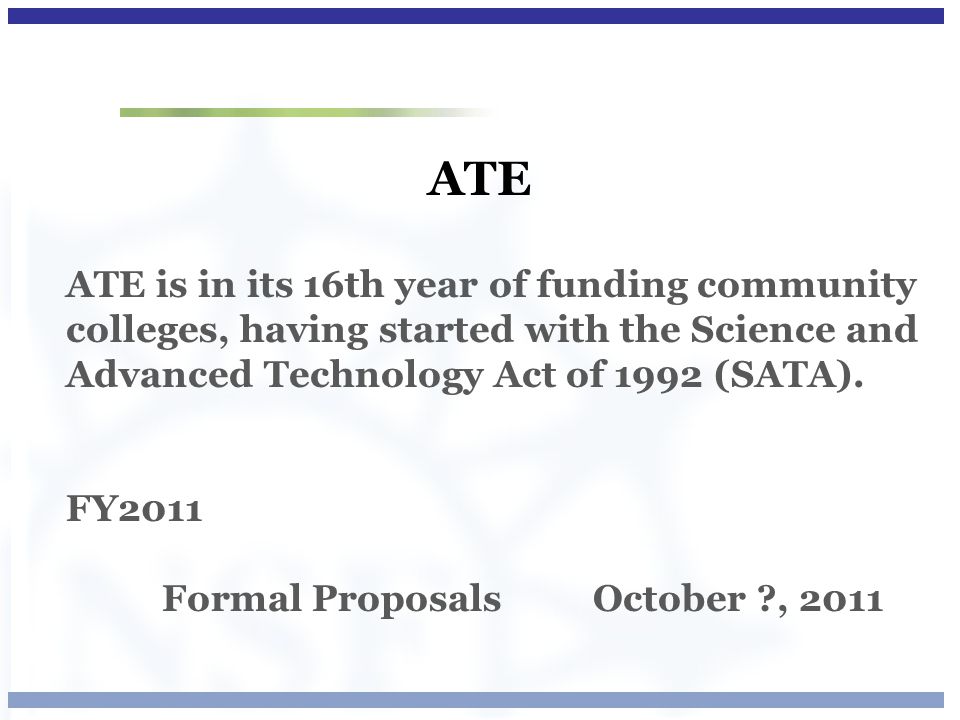 ATE ATE is in its 16th year of funding community colleges, having started with the Science and Advanced Technology Act of 1992 (SATA).