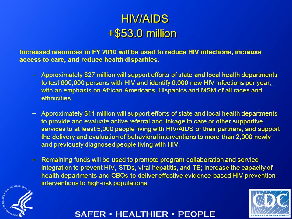 10 HIV/AIDS +$53.0 million Increased resources in FY 2010 will be used to reduce HIV infections, increase access to care, and reduce health disparities.