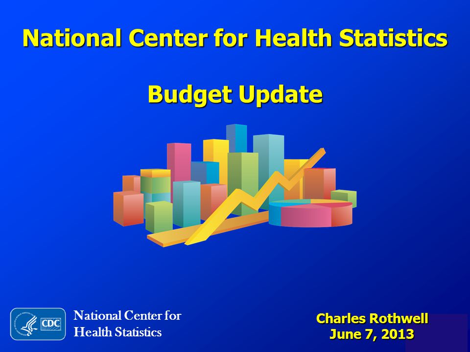 National Center for Health Statistics Budget Update National Center for Health Statistics Charles Rothwell June 7, 2013