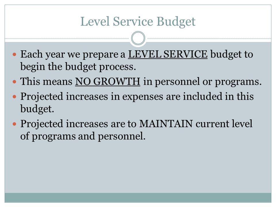 Level Service Budget Each year we prepare a LEVEL SERVICE budget to begin the budget process.