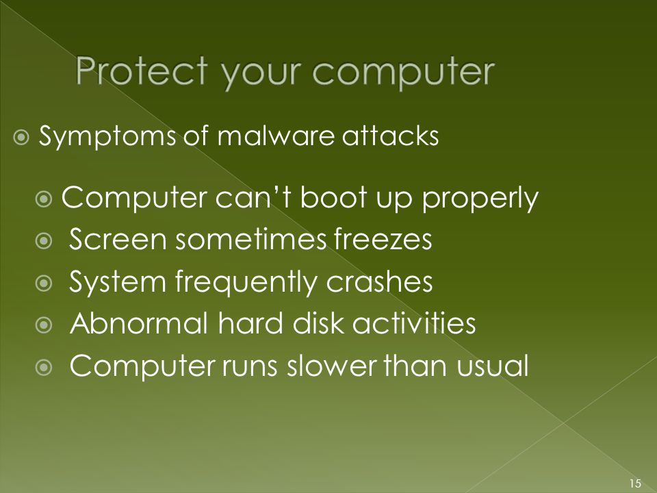  Symptoms of malware attacks 15  Computer can’t boot up properly  Screen sometimes freezes  System frequently crashes  Abnormal hard disk activities  Computer runs slower than usual