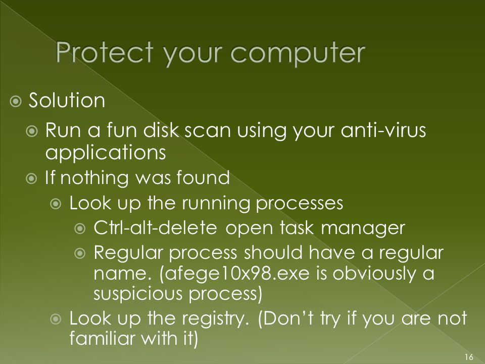  Solution 16  Run a fun disk scan using your anti-virus applications  If nothing was found  Look up the running processes  Ctrl-alt-delete open task manager  Regular process should have a regular name.