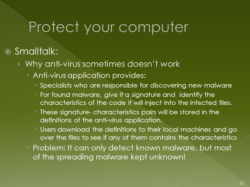  Smalltalk: › Why anti-virus sometimes doesn’t work  Anti-virus application provides:  Specialists who are responsible for discovering new malware  For found malware, give it a signature and identify the characteristics of the code it will inject into the infected files.