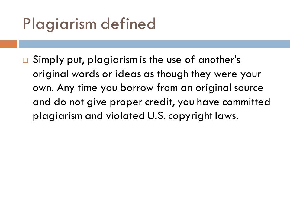 Plagiarism defined  Simply put, plagiarism is the use of another s original words or ideas as though they were your own.