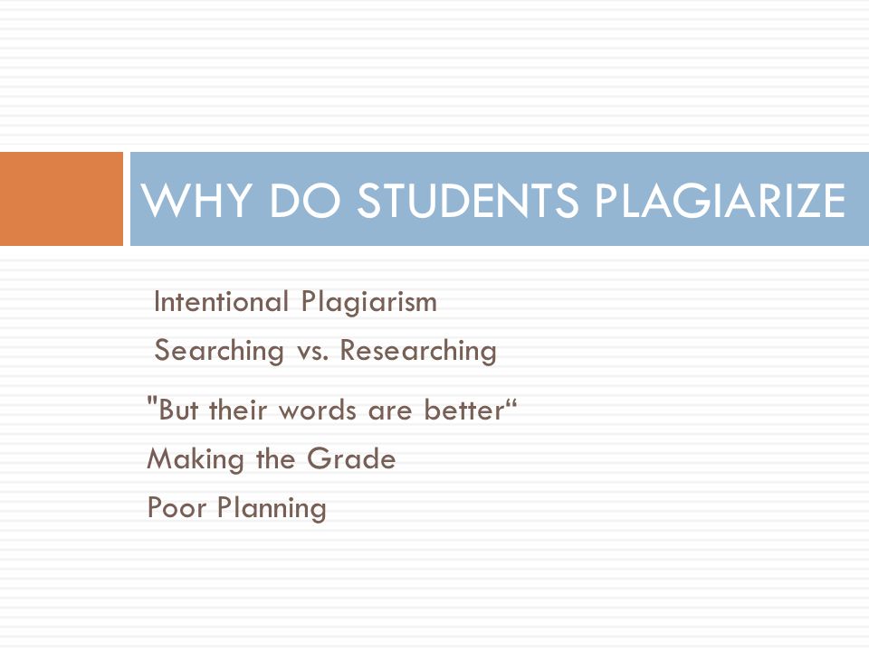 WHY DO STUDENTS PLAGIARIZE But their words are better Making the Grade Poor Planning Intentional Plagiarism Searching vs.