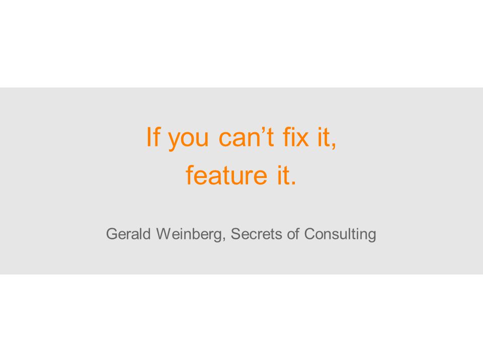 If you can’t fix it, feature it. Gerald Weinberg, Secrets of Consulting