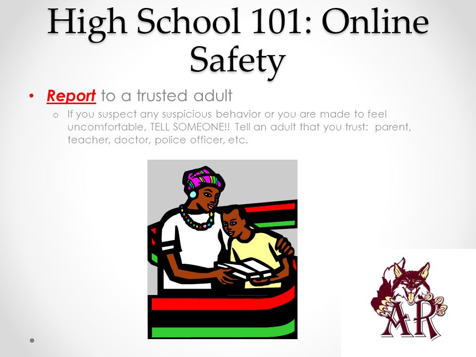 High School 101: Online Safety Report to a trusted adult o If you suspect any suspicious behavior or you are made to feel uncomfortable, TELL SOMEONE!.