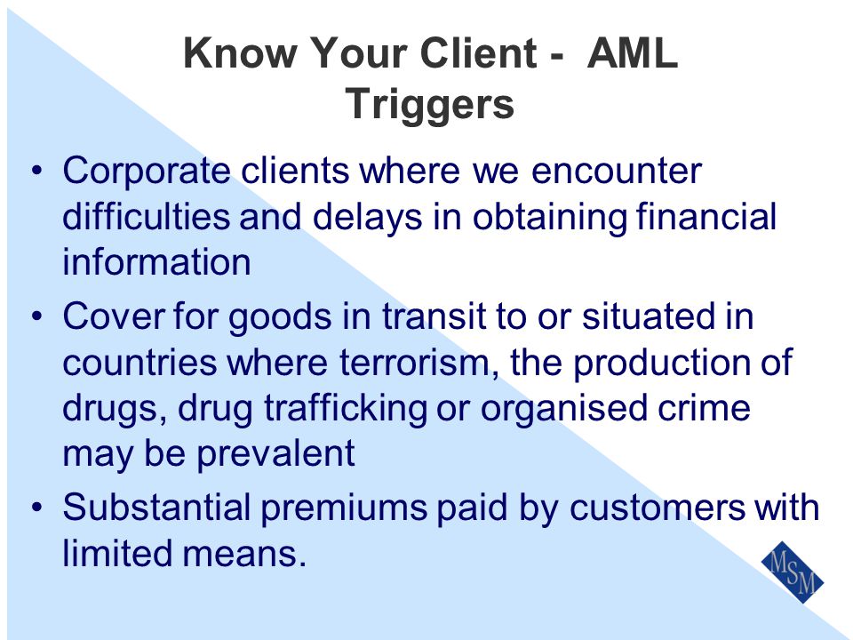 Know Your Client – AML Triggers False identity, e.g., Temporary/false addresses Early cancellations Reluctance to prove evidence of identity.