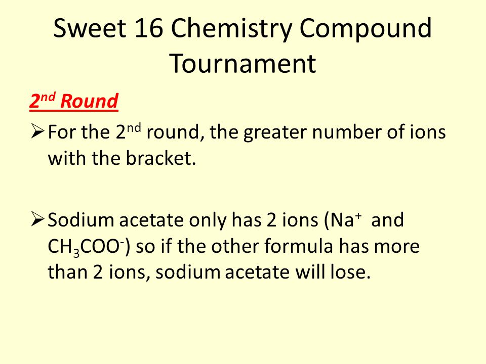 Sweet 16 Chemistry Compound Tournament 2 nd Round  For the 2 nd round, the greater number of ions with the bracket.