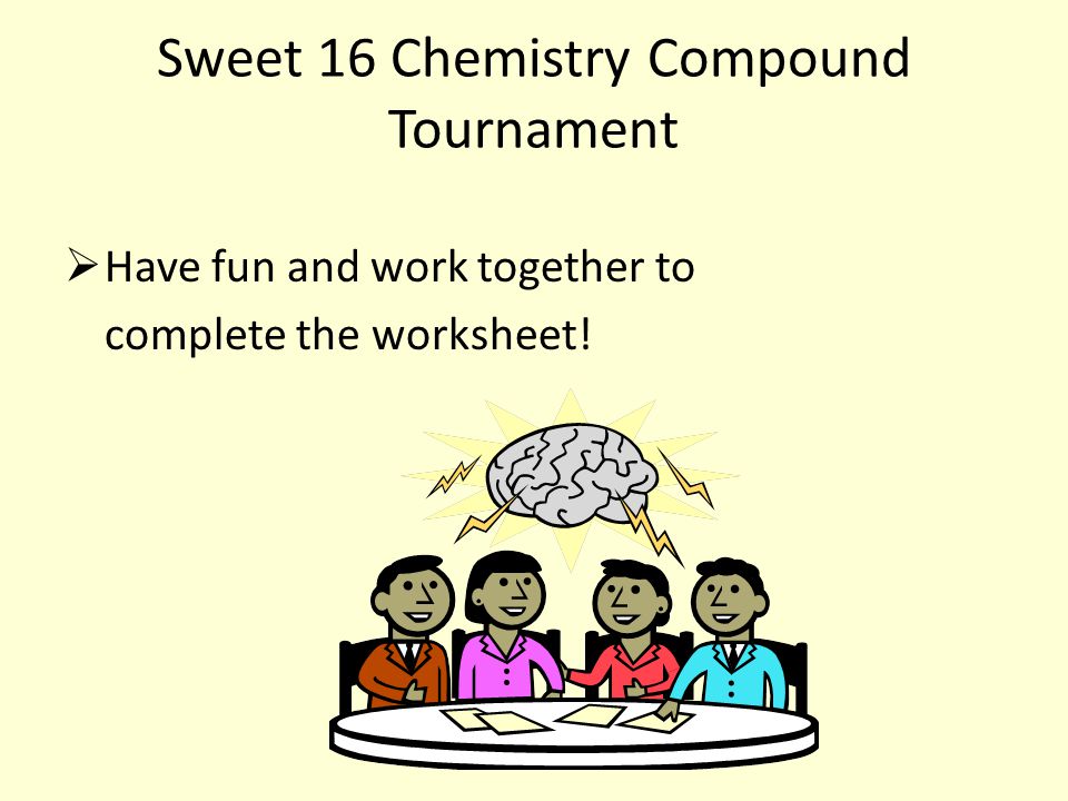 Sweet 16 Chemistry Compound Tournament  Have fun and work together to complete the worksheet!