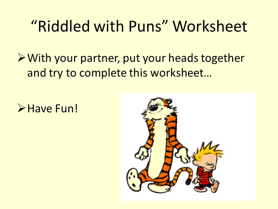 Riddled with Puns Worksheet  With your partner, put your heads together and try to complete this worksheet…  Have Fun!