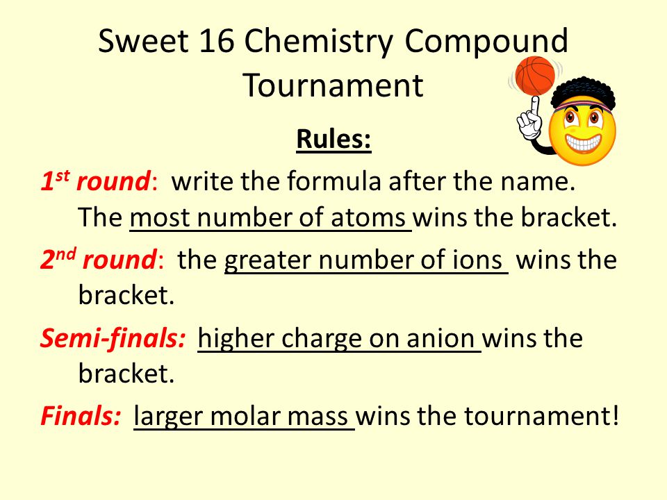 Sweet 16 Chemistry Compound Tournament Rules: 1 st round: write the formula after the name.
