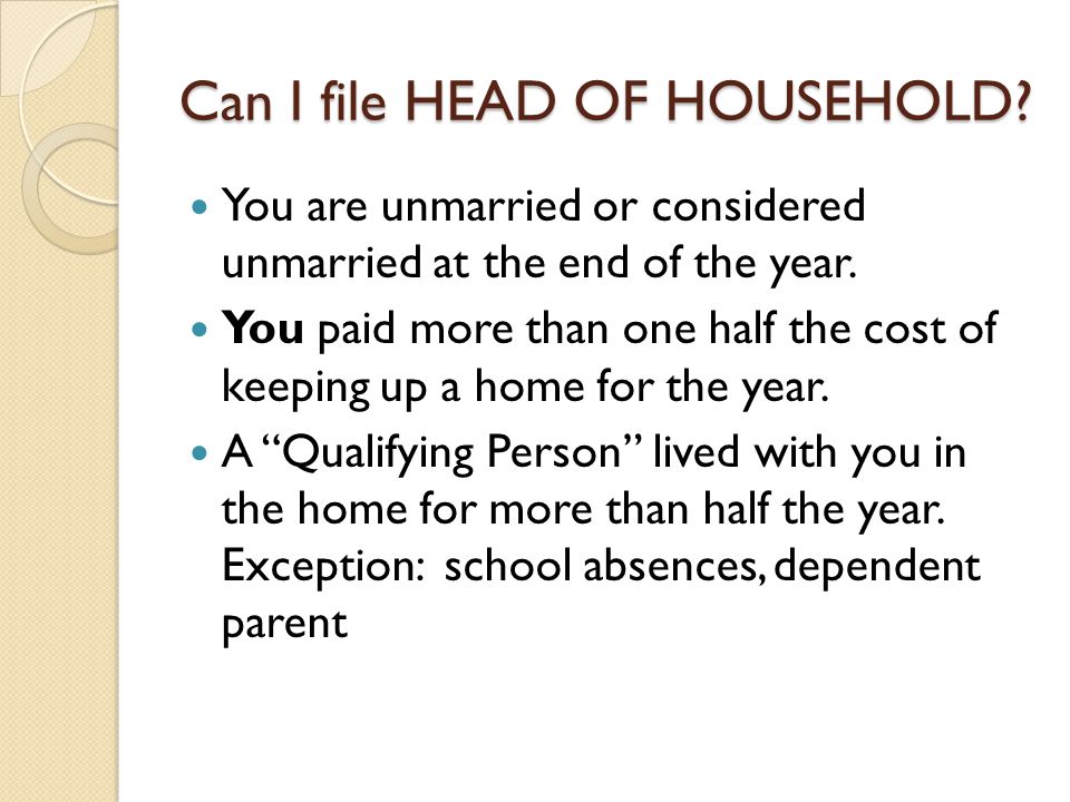 Can I file HEAD OF HOUSEHOLD. You are unmarried or considered unmarried at the end of the year.