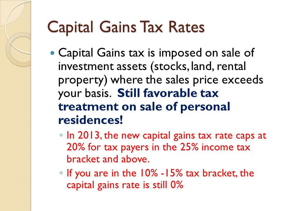 Capital Gains Tax Rates Capital Gains tax is imposed on sale of investment assets (stocks, land, rental property) where the sales price exceeds your basis.