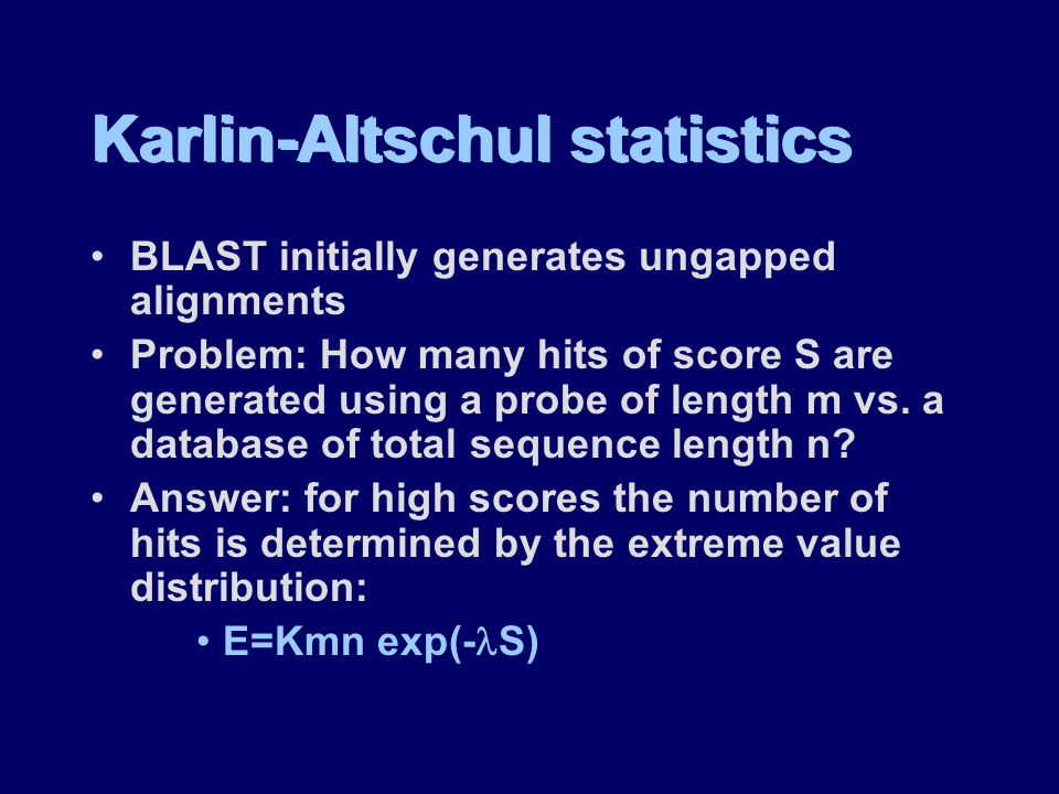 Karlin-Altschul statistics BLAST initially generates ungapped alignments Problem: How many hits of score S are generated using a probe of length m vs.