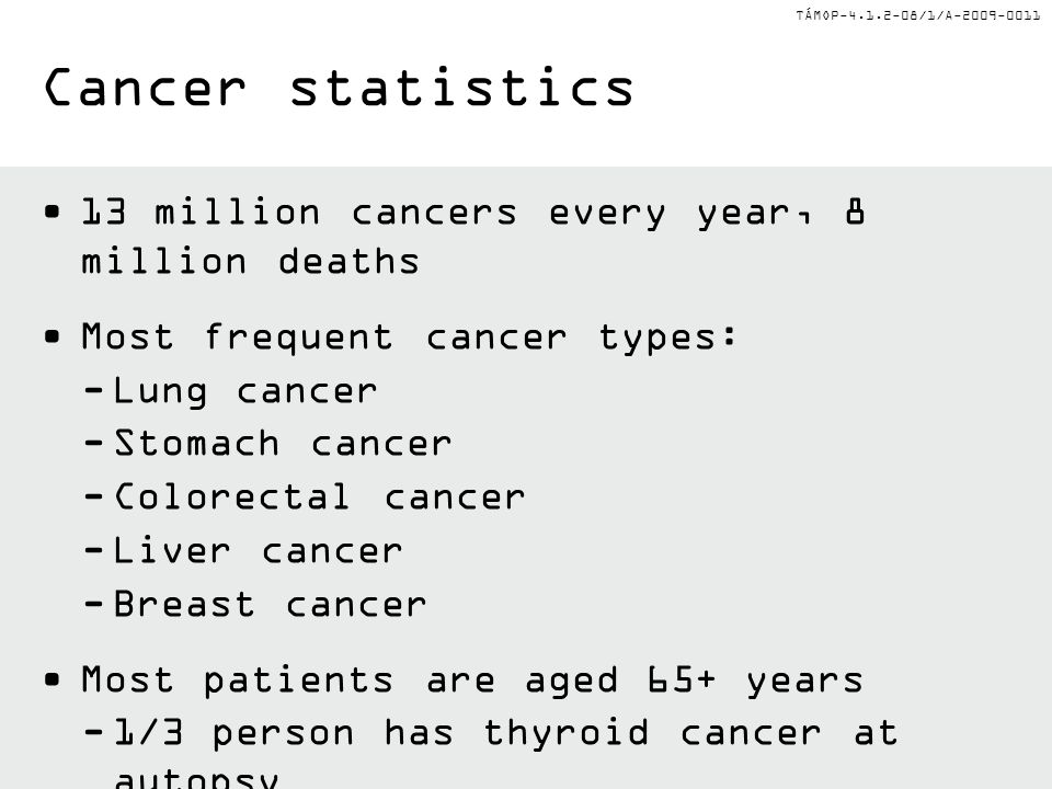 TÁMOP /1/A million cancers every year, 8 million deaths Most frequent cancer types: -Lung cancer -Stomach cancer -Colorectal cancer -Liver cancer -Breast cancer Most patients are aged 65+ years -1/3 person has thyroid cancer at autopsy -4/5 men have prostate cancer by 80 years of age Cancer statistics