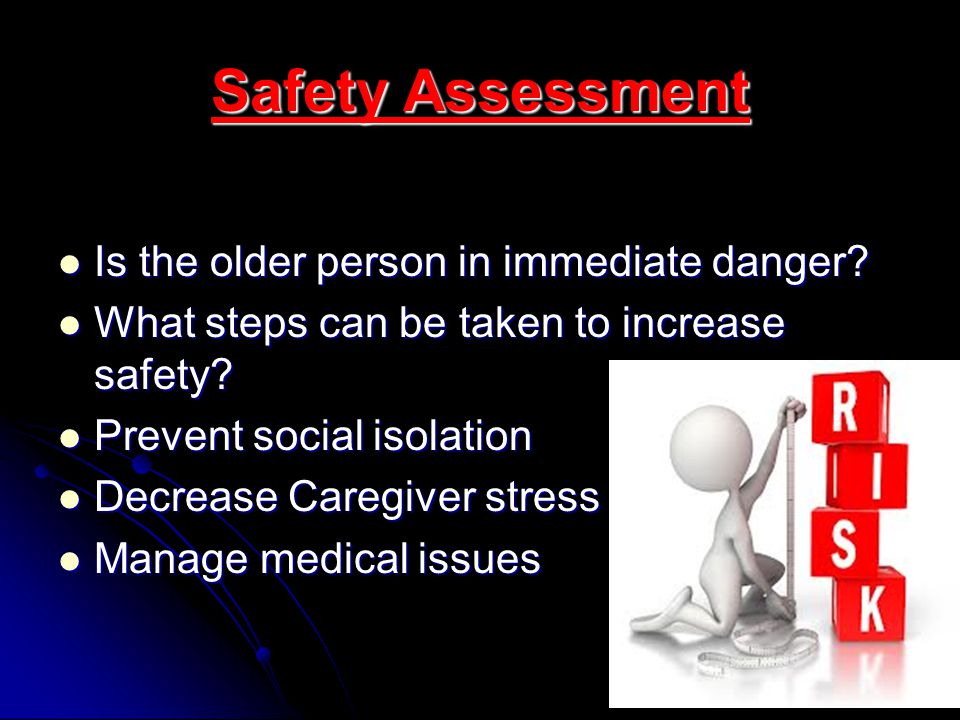 Safety Assessment Is the older person in immediate danger.