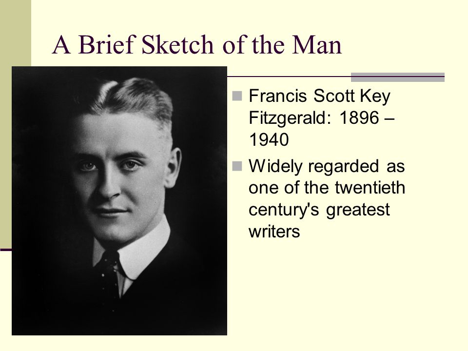 A Brief Sketch of the Man Francis Scott Key Fitzgerald: 1896 – 1940 Widely regarded as one of the twentieth century s greatest writers