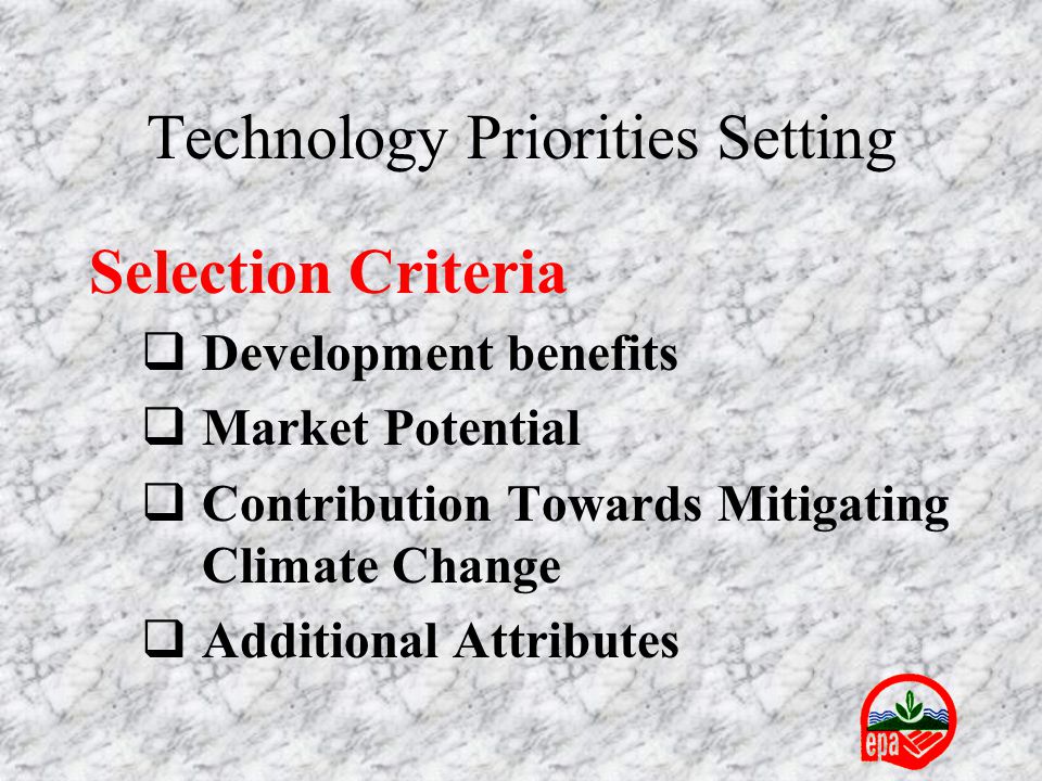 Technology Priorities Setting Selection Criteria  Development benefits  Market Potential  Contribution Towards Mitigating Climate Change  Additional Attributes